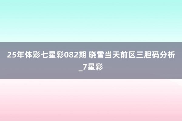 25年体彩七星彩082期 晓雪当天前区三胆码分析_7星彩