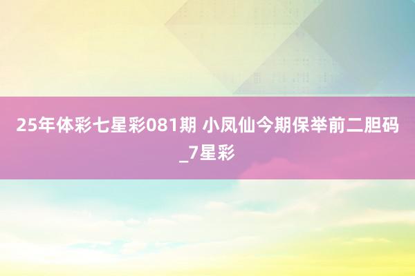 25年体彩七星彩081期 小凤仙今期保举前二胆码_7星彩